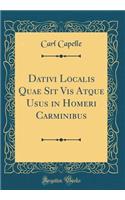 Dativi Localis Quae Sit VIS Atque Usus in Homeri Carminibus (Classic Reprint)