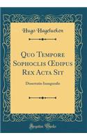 Quo Tempore Sophoclis ?dipus Rex Acta Sit: Dissertatio Inauguralis (Classic Reprint)
