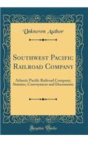 Southwest Pacific Railroad Company: Atlantic Pacific Railroad Company; Statutes, Conveyances and Documents (Classic Reprint): Atlantic Pacific Railroad Company; Statutes, Conveyances and Documents (Classic Reprint)