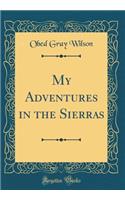 My Adventures in the Sierras (Classic Reprint)