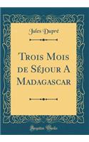 Trois Mois de Sï¿½jour a Madagascar (Classic Reprint)