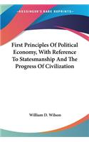 First Principles Of Political Economy, With Reference To Statesmanship And The Progress Of Civilization