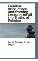 Familiar Instructions and Evening Lectures on All the Truths of Religion