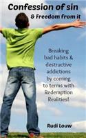 Confession of Sin & Freedom from it: Breaking bad habits & destructive addictions by coming to terms with Redemption Realities!