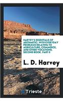 Harvey's Essentials of Arithmetic: With Everyday Problems Relating to Agriculture, Commerce, and Other Vocations. Second Book. Part II