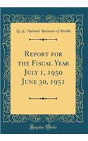 Report for the Fiscal Year July 1, 1950 June 30, 1951 (Classic Reprint)