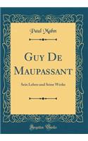 Guy De Maupassant: Sein Leben und Seine Werke (Classic Reprint)