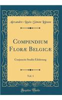 Compendium Florï¿½ Belgicï¿½, Vol. 1: Conjunctis Studiis Ediderung (Classic Reprint)