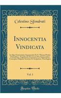 Innocentia Vindicata, Vol. 1: In Qua Gravissimis Argumentis Ex S. Thoma Petitis Ostenditur, Angelicum Doctorem Pro Immaculato Conceptu Deiparæ Sensisse Et Scripsisse; Theologica (Classic Reprint)