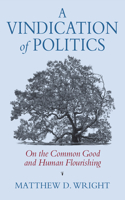 A Vindication of Politics: On the Common Good and Human Flourishing(American Political Thought)