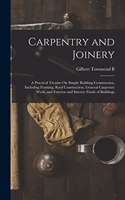 Carpentry and Joinery: A Practical Treatise On Simple Building Construction, Including Framing, Roof Construction, General Carpentry Work, and Exterior and Interior Finish