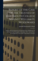 Report of the Case of the Trustees of Dartmouth College Against William H. Woodward: Argued and Determined in the Superior Court of Judicature of the State of New-Hampshire, November 1817: and on Error in the Supreme Court of the Uni