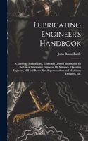 Lubricating Engineer's Handbook; a Reference Book of Data, Tables and General Information for the use of Lubricating Engineers, oil Salesmen, Operating Engineers, Mill and Power Plant Superintendents and Machinery Designers, etc.
