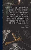 Principles of Mechanics, and Their Application to Prime Movers, Naval Architecture, Iron Bridges, Water Supply, Etc. Thermodynamics, With Special Reference to the Steam Engine