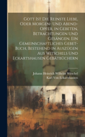 Gott Ist die reinste Liebe, oder Morgen- und Abend-Opfer, in Gebeten, Betrachtungen und Gesängen. Ein Gemeinschaftliches Gebet-Buch, Bestehend in Auszügen aus Witschels und Eckartshausen Gebätbüchern