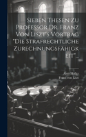 Sieben Thesen zu Professor Dr. Franz von Liszt's Vortrag "die Strafrechtliche Zurechnungsfähigkeit"...