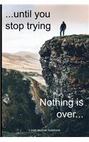 Nothing Is Over..........Until You Stop Trying: Paperback Notebook with 120 Lined Pages 6 x 9.