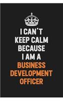 I Can't Keep Calm Because I Am A Business Development officer: Inspirational life quote blank lined Notebook 6x9 matte finish