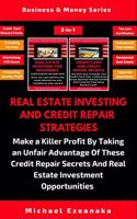 Real Estate Investing And Credit Repair Strategies: Make a Killer Profit By Taking An Unfair Advantage Of These Credit Repair Secrets And Real Estate Investment Opportunities