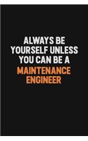 Always Be Yourself Unless You Can Be A Maintenance Engineer