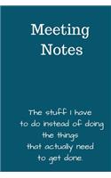 Meeting Notes. The Stuff I Have To Do Instead of Doing The Things That Actually Need To Get Done
