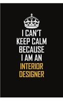 I Can't Keep Calm Because I Am An Interior Designer