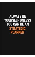 Always Be Yourself Unless You Can Be A Strategic Planner