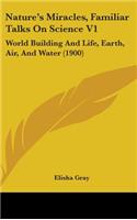 Nature's Miracles, Familiar Talks On Science V1: World Building And Life, Earth, Air, And Water (1900)