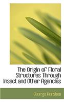 The Origin of Floral Structures Through Insect and Other Agencies