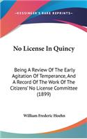 No License In Quincy: Being A Review Of The Early Agitation Of Temperance, And A Record Of The Work Of The Citizens' No License Committee (1899)