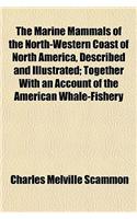 The Marine Mammals of the North-Western Coast of North America, Described and Illustrated; Together with an Account of the American Whale-Fishery