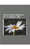 The Atlantic Monthly, Volume 13, No. 77, March, 1864: (English)