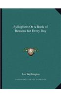 Syllogisms Or A Book of Reasons for Every Day