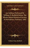 An Address Delivered By William P. Sheffield Before The Rhode Island Historical Society, In Providence, February, 1882