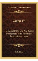 George IV: Memoirs of His Life and Reign; Interspersed with Numerous Personal Anecdotes