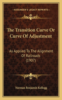 Transition Curve Or Curve Of Adjustment: As Applied To The Alignment Of Railroads (1907)