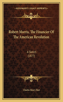 Robert Morris, The Financier Of The American Revolution: A Sketch (1877)