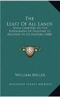The Least Of All Lands: Seven Chapters On The Topography Of Palestine In Relation To Its History (1888)