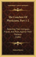The Conclave Of Physicians, Part 1-2: Detecting Their Intrigues, Frauds, And Plots, Against Their Patients (1686)(English)