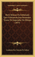 Breve Relacao Da Embaixada Que O Patriarcha Joao Bermudez, Trouxe Do Imperador Da Ethiopa (1875)