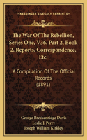 The War Of The Rebellion, Series One, V36, Part 2, Book 2, Reports, Correspondence, Etc.