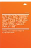 In the Early Days, Pages from the Annals of the Sisters of Charity of the Blessed Virgin Mary, St. Joseph's Convent, Mount Carmel Dubuque, Iowa, 1833-1887