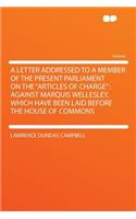 A Letter Addressed to a Member of the Present Parliament on the "articles of Charge": Against Marquis Wellesley, Which Have Been Laid Before the House of Commons: Against Marquis Wellesley, Which Have Been Laid Before the House of Commons