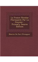 La France Rendue Florissante Par La Guyane - Primary Source Edition