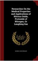 Researches On the Medical Properties and Applications of Nitrous Oxide, Protoxide of Nitrogen, Or Laughing Gas