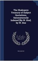 The Shakspere Treasury of Subject Quotations, Synonymously Indexed [By W. Hoe]. by W. Hoe
