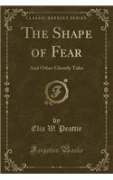 The Shape of Fear: And Other Ghostly Tales (Classic Reprint)