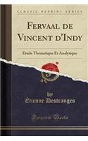 Fervaal de Vincent d'Indy: Ã?tude ThÃ©matique Et Analytique (Classic Reprint): Ã?tude ThÃ©matique Et Analytique (Classic Reprint)