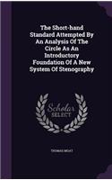 The Short-hand Standard Attempted By An Analysis Of The Circle As An Introductory Foundation Of A New System Of Stenography