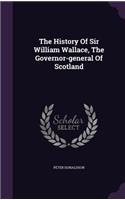 History Of Sir William Wallace, The Governor-general Of Scotland